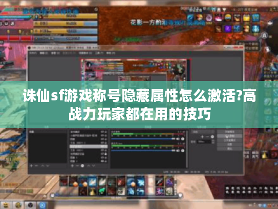 诛仙sf游戏称号隐藏属性怎么激活?高战力玩家都在用的技巧