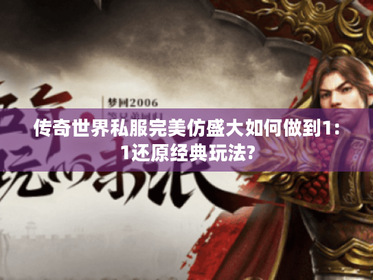 传奇世界私服完美仿盛大如何做到1:1还原经典玩法?