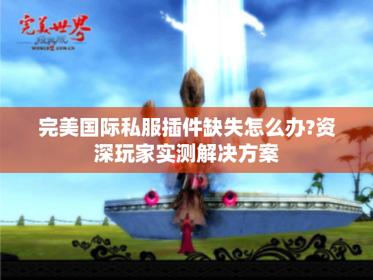 完美国际私服插件缺失怎么办?资深玩家实测解决方案