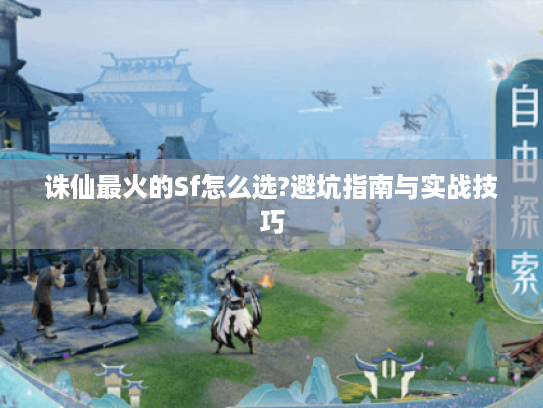 诛仙最火的Sf怎么选?避坑指南与实战技巧 诛仙最火的Sf怎么选?避坑指南与实战技巧