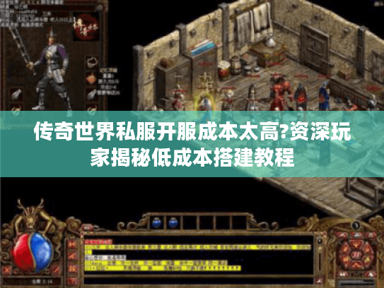 传奇世界私服开服成本太高?资深玩家揭秘低成本搭建教程 传奇世界私服开服成本太高?资深玩家揭秘低成本搭建教程
