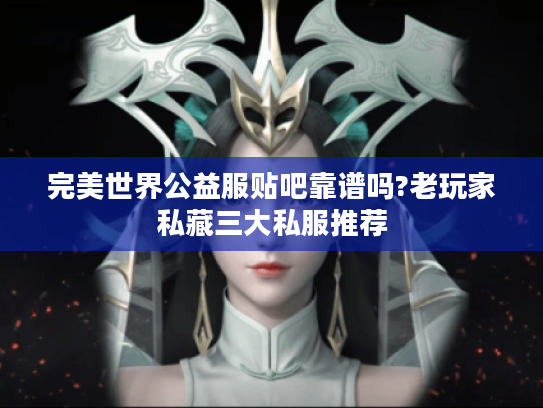 完美世界公益服贴吧靠谱吗?老玩家私藏三大私服推荐