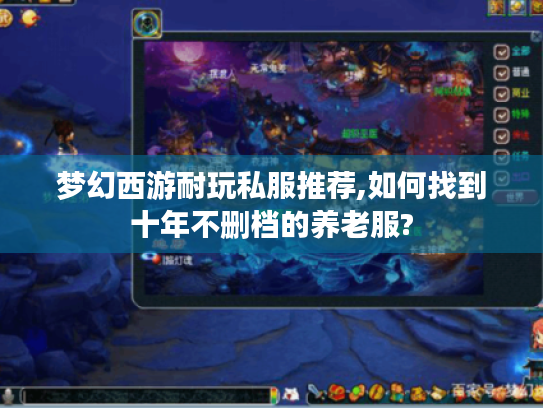 梦幻西游耐玩私服推荐,如何找到十年不删档的养老服?