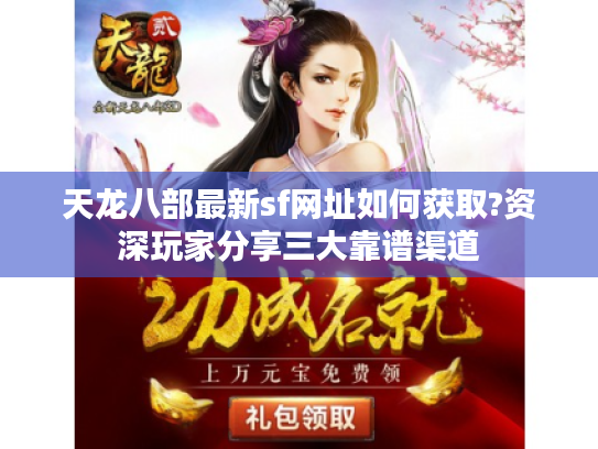 天龙八部最新sf网址如何获取?资深玩家分享三大靠谱渠道