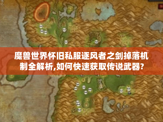 魔兽世界怀旧私服逐风者之剑掉落机制全解析,如何快速获取传说武器?