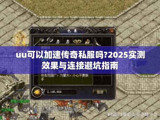 uu可以加速传奇私服吗?2025实测效果与连接避坑指南