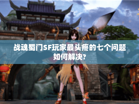 战魂蜀门SF玩家最头疼的七个问题如何解决?