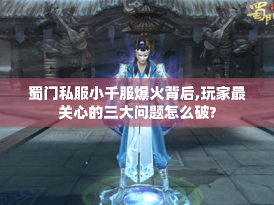 蜀门私服小千服爆火背后,玩家最关心的三大问题怎么破?