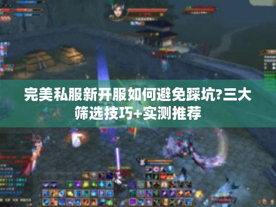 完美私服新开服如何避免踩坑?三大筛选技巧+实测推荐
