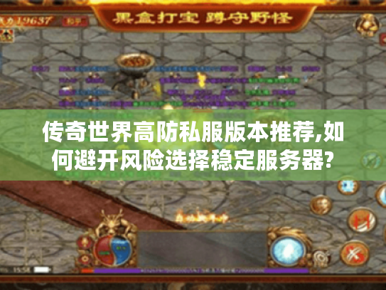 传奇世界高防私服版本推荐,如何避开风险选择稳定服务器?