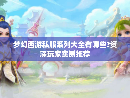 梦幻西游私服系列大全有哪些?资深玩家实测推荐
