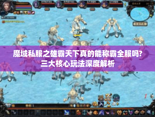 魔域私服之雄霸天下真的能称霸全服吗?三大核心玩法深度解析