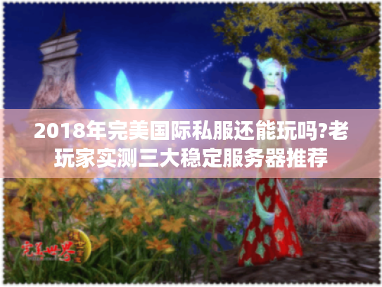 2018年完美国际私服还能玩吗?老玩家实测三大稳定服务器推荐