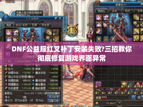 DNF公益服红叉补丁安装失败?三招教你彻底修复游戏界面异常
