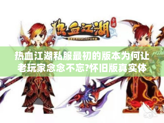 热血江湖私服最初的版本为何让老玩家念念不忘?怀旧版真实体验报告 热血江湖私服最初的版本为何让老玩家念念不忘?怀旧版真实体验报告