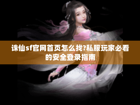 诛仙sf官网首页怎么找?私服玩家必看的安全登录指南 诛仙sf官网首页怎么找?私服玩家必看的安全登录指南