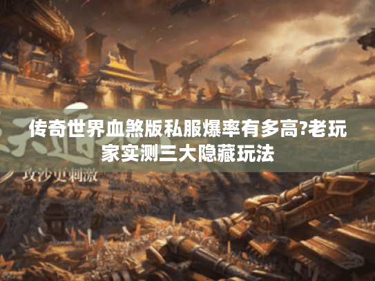 传奇世界血煞版私服爆率有多高?老玩家实测三大隐藏玩法 传奇世界血煞版私服爆率有多高?老玩家实测三大隐藏玩法