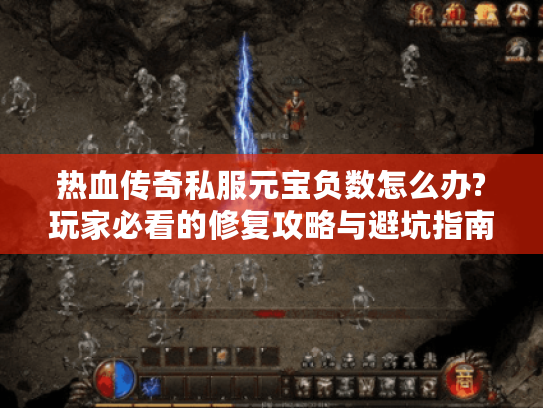 热血传奇私服元宝负数怎么办?玩家必看的修复攻略与避坑指南