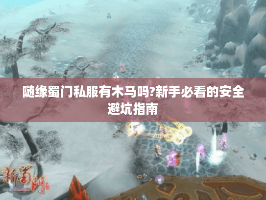 随缘蜀门私服有木马吗?新手必看的安全避坑指南 随缘蜀门私服有木马吗?新手必看的安全避坑指南