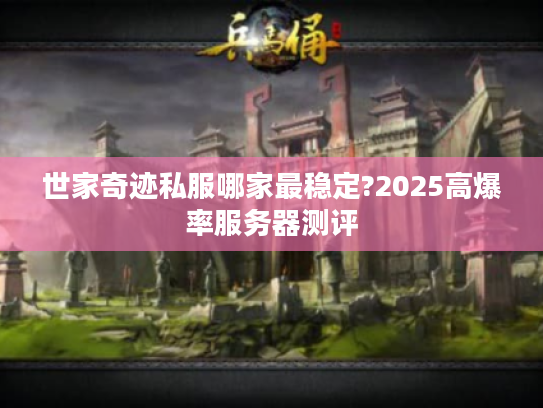 世家奇迹私服哪家最稳定?2025高爆率服务器测评