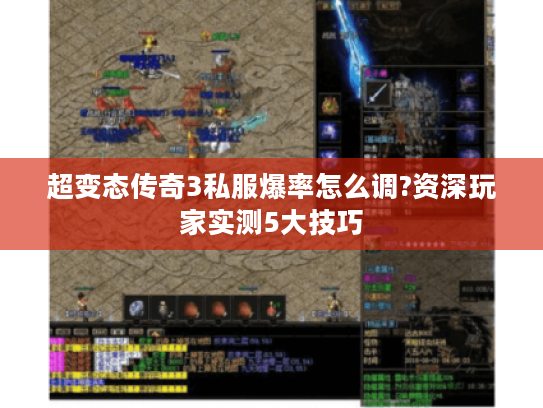 超变态传奇3私服爆率怎么调?资深玩家实测5大技巧 超变态传奇3私服爆率怎么调?资深玩家实测5大技巧