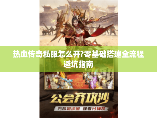 热血传奇私服怎么开?零基础搭建全流程避坑指南 热血传奇私服怎么开?零基础搭建全流程避坑指南