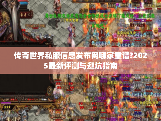传奇世界私服信息发布网哪家靠谱?2025最新评测与避坑指南 传奇世界私服信息发布网哪家靠谱?2025最新评测与避坑指南