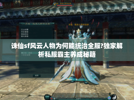 诛仙sf风云人物为何能统治全服?独家解析私服霸主养成秘籍