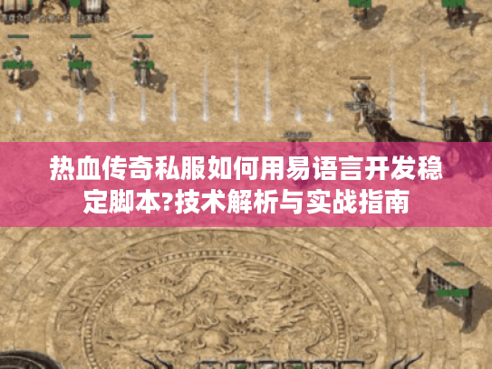 热血传奇私服如何用易语言开发稳定脚本?技术解析与实战指南