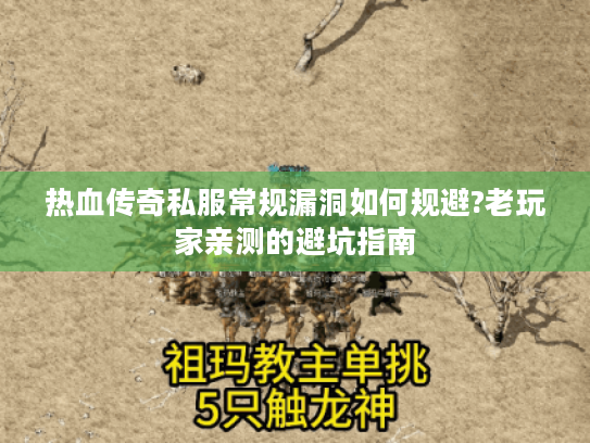 热血传奇私服常规漏洞如何规避?老玩家亲测的避坑指南