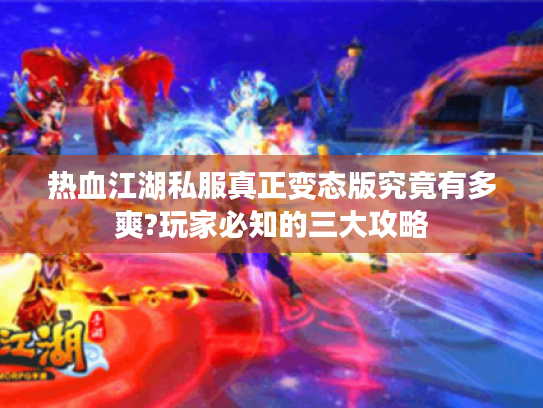 热血江湖私服真正变态版究竟有多爽?玩家必知的三大攻略