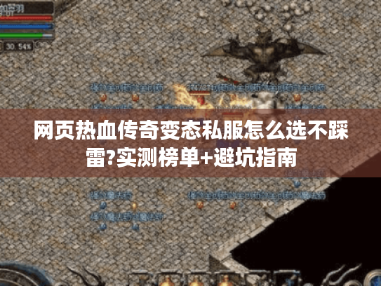 网页热血传奇变态私服怎么选不踩雷?实测榜单+避坑指南