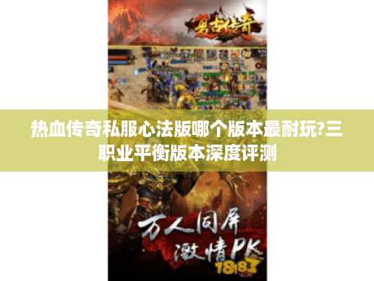热血传奇私服心法版哪个版本最耐玩?三职业平衡版本深度评测
