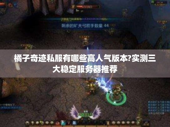 橘子奇迹私服有哪些高人气版本?实测三大稳定服务器推荐