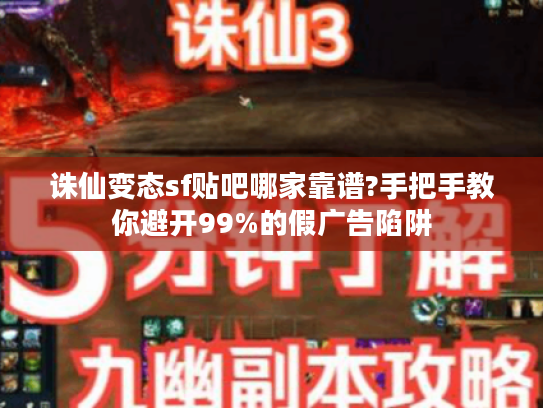 诛仙变态sf贴吧哪家靠谱?手把手教你避开99%的假广告陷阱