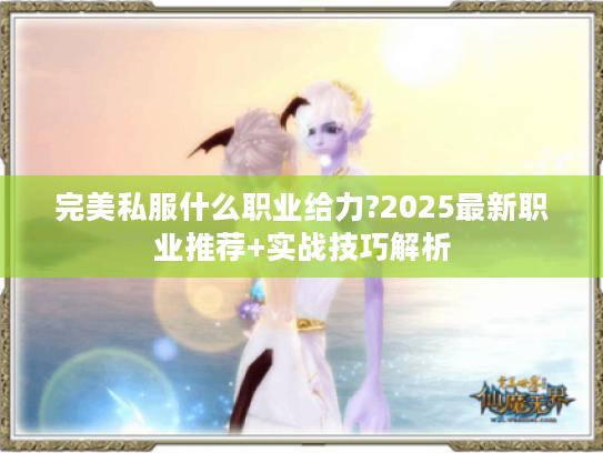 完美私服什么职业给力?2025最新职业推荐+实战技巧解析