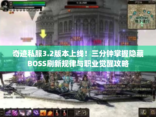 奇迹私服3.2版本上线！三分钟掌握隐藏BOSS刷新规律与职业觉醒攻略