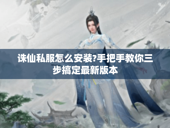 诛仙私服怎么安装?手把手教你三步搞定最新版本