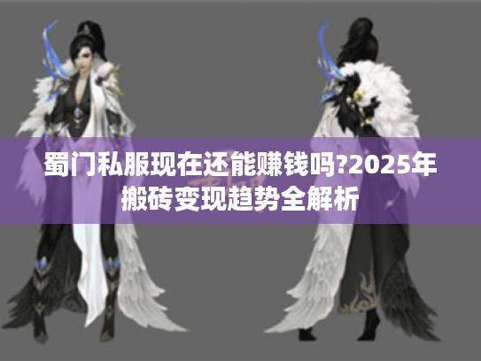 蜀门私服现在还能赚钱吗?2025年搬砖变现趋势全解析
