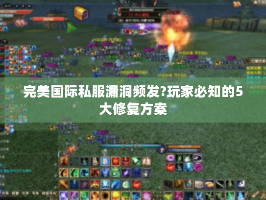 完美国际私服漏洞频发?玩家必知的5大修复方案 完美国际私服漏洞频发?玩家必知的5大修复方案