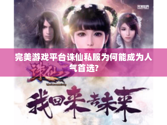 完美游戏平台诛仙私服为何能成为人气首选?