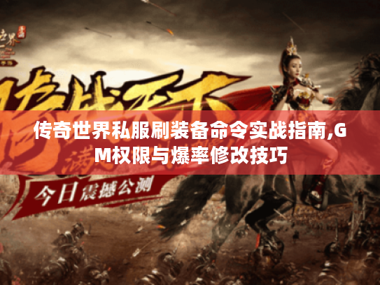 传奇世界私服刷装备命令实战指南,GM权限与爆率修改技巧