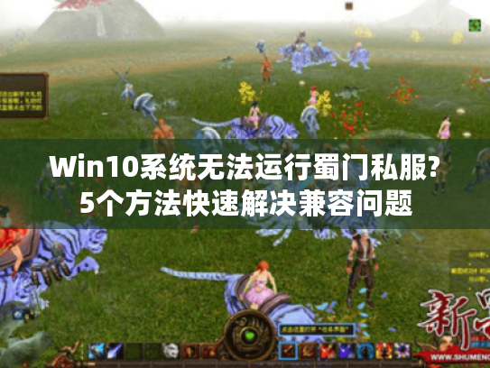 Win10系统无法运行蜀门私服?5个方法快速解决兼容问题 Win10系统无法运行蜀门私服?5个方法快速解决兼容问题