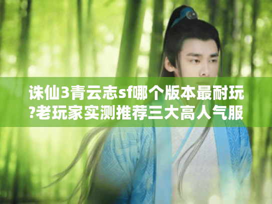 诛仙3青云志sf哪个版本最耐玩?老玩家实测推荐三大高人气服务器