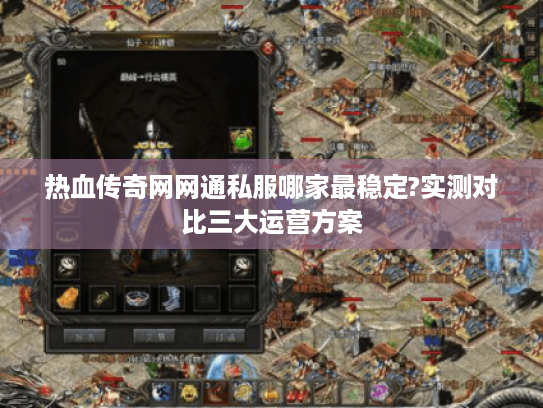 热血传奇网网通私服哪家最稳定?实测对比三大运营方案