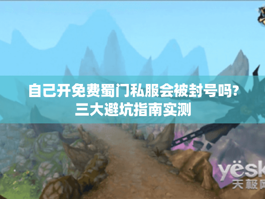自己开免费蜀门私服会被封号吗?三大避坑指南实测