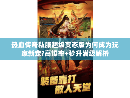 热血传奇私服超级变态版为何成为玩家新宠?高爆率+秒升满级解析
