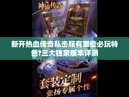 新开热血传奇私击服有哪些必玩特色?三大独家版本评测