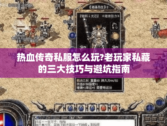 热血传奇私服怎么玩?老玩家私藏的三大技巧与避坑指南