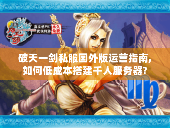 破天一剑私服国外版运营指南,如何低成本搭建千人服务器?